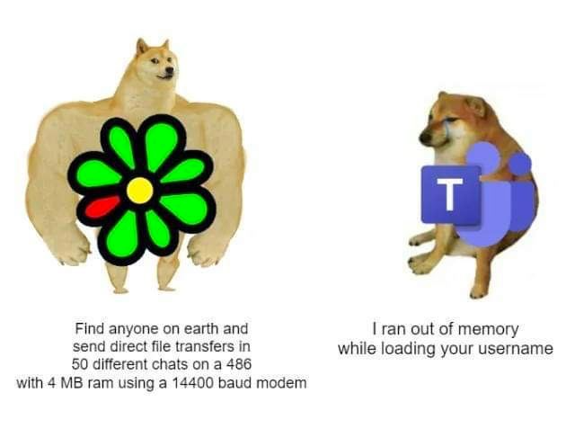 Left - Big dog with ICQ icon and caption:
Find anyone on earth and send direct file transfers in 50 different chats on a 486
with 4 MB ram using a 14400 baud modem
Right - Small dog with Teams icon and caption:
I ran out of memory
while loading your username