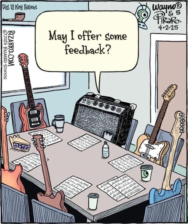 Bizzaro comic: 5 electric guitars and an amplifier sitting in an office on chairs around a table, in front of them sheet music and drinks. The amplifier asks: "May I offer some feedback?"